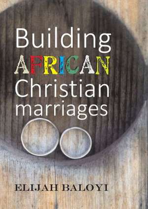 Building African Christian Marriages de Elijah Baloyi