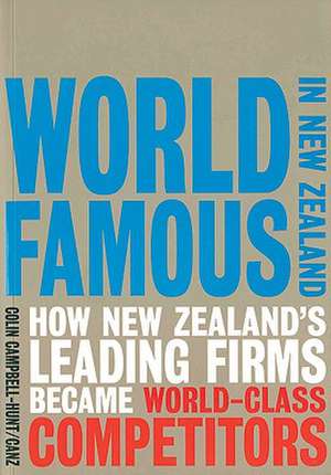 World Famous in New Zealand: How New Zealand's Leading Firms Became World-Class Competitors de Colin Campbell-Hunt