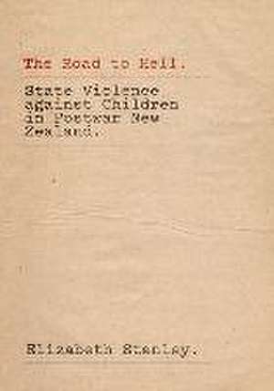 The Road to Hell: State Violence Against Children in Postwar New Zealand de Elizabeth Stanley