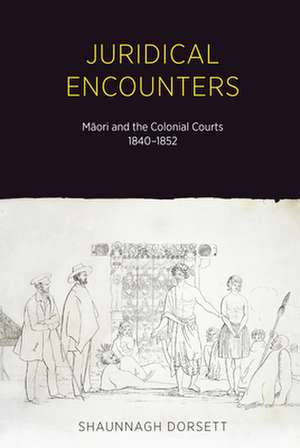 Juridical Encounters: Maori and the Colonial Courts, 1840-1852 de Shaunnagh Dorsett