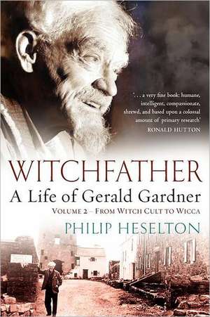 Witchfather: A Life of Gerald Gardner, Volume 2--From Witch Cult to Wicca de Philip Heselton