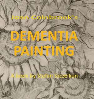 Dementia Painting: painting as therapy and as art de Stefan Szczelkun