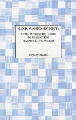 Risk Assessment: A Practitioner's Guide to Predicting Harmful Behaviour de Bryony Moore