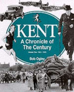 Ogley, B: Kent: A Chronicle of the Century de Bob Ogley