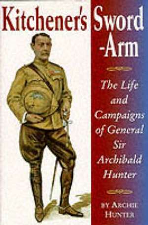 Hunter, A: Kitchener's Sword-Arm de Archie Hunter