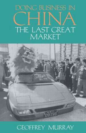 Doing Business in China: The Last Great Market de Geoffrey Murray