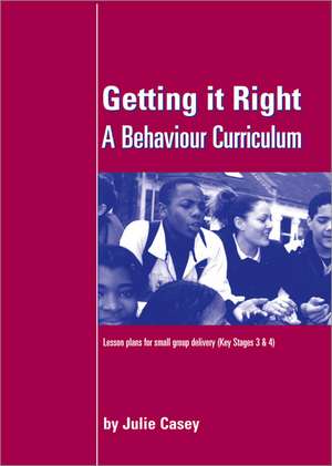 Getting it Right: A Behaviour Curriculum: Lesson Plans for Small Group Delivery (Key Stages 3 & 4) de Julie Casey