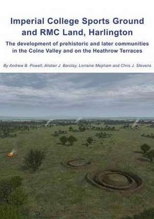 Imperial College Sports Grounds and Rmc Land, Harlington: The Development of Prehistoric and Later Communities in the Colne Valley and on the Heathrow de Andrew B. Powell