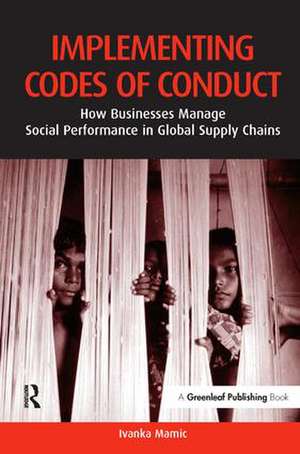 Implementing Codes of Conduct: How Businesses Manage Social Performance in Global Supply Chains de Ivanka Mamic