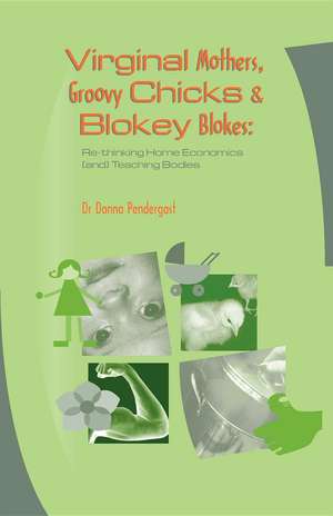 Virginal Mothers, Groovy Chicks & Blokey Blokes: Re-Thinking Home Economics (And) Teaching Bodies de Donna Pendergast