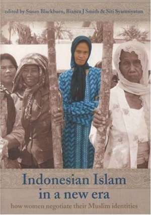 Indonesian Islam in a New Era: How Women Negotiate Their Muslim Identities de Susan Blackburn