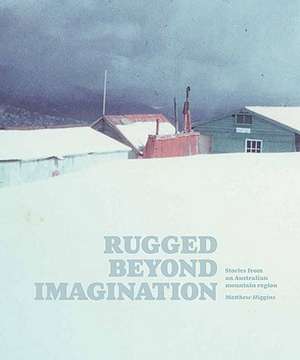 Rugged Beyond Imagination: Stories from an Australian Mountain Region de Matthew Higgins