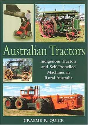 Australian Tractors: Indigenous Tractors and Self-Propelled Machines in Rural Australia de Graeme R Quick