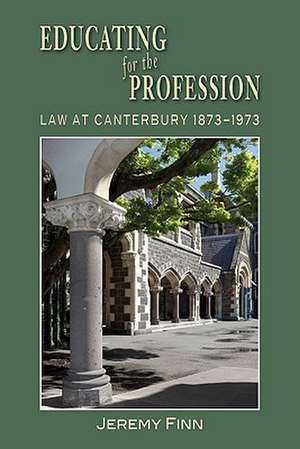 Educating for the Profession: Law at Canterbury 1873-1973 de Jeremy Finn