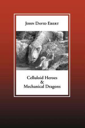 Celluloid Heroes & Mechanical Dragons de John David Ebert