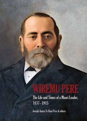 Wiremu Pere: The Life & Times of a Maori Leader, 1837-1915 de Joseph Te Kani Pere