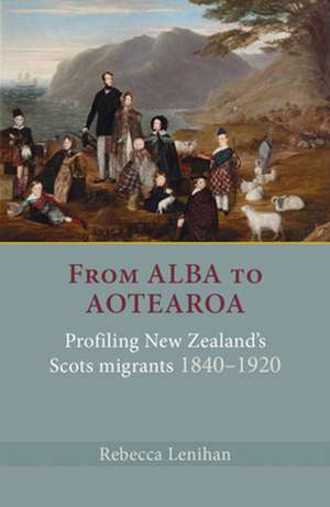 From Alba to Aotearoa: Profiling New Zealand's Scots Migrants 1840-1920 de Rebecca Lenihan