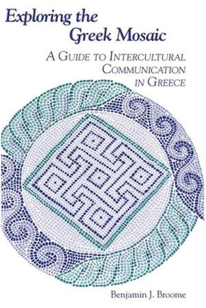 Exploring the Greek Mosaic: A Guide to Intercultural Communication in Greece de Benjamin J. Broome