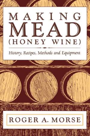 Making Mead (Honey Wine): History, Recipes, Methods and Equipment de Roger A. Morse