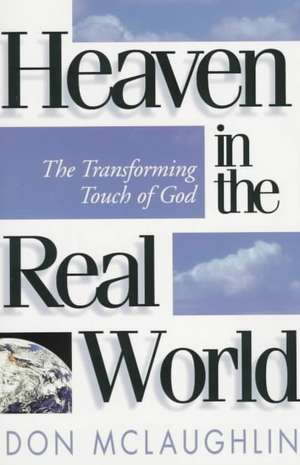 Heaven in the Real World: The Transforming Touch of God de Don McLaughlin