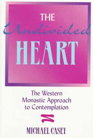 The Undivided Heart: – The Western Monastic Approach to Contemplation de Michael Casey