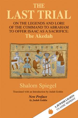 The Last Trial: On the Legends and Lore of the Command to Abraham to Offer Isaac as a Sacrifice de Shalom Spiegel