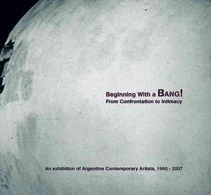 Beginning with a Bang! An Exhibition of Argentine Contemporary Artists, 1960–2007 de Victoria Noorthoorn