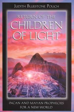 Return of the Children of Light: Incan and Mayan Prophecies for a New World de Judith Bluestone Polich