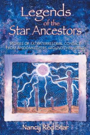 Legends of the Star Ancestors: Stories of Extraterrestrial Contact from Wisdomkeepers Around the World de Nancy Red Star