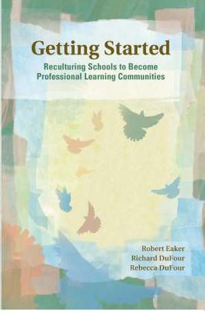 Getting Started: Reculturing Schools to Become Professional Learning Communities de Robert Eaker