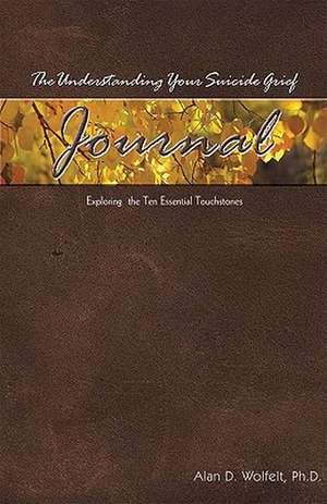 The Understanding Your Suicide Grief Journal: Exploring the Ten Essential Touchstones de Alan D. Wolfelt