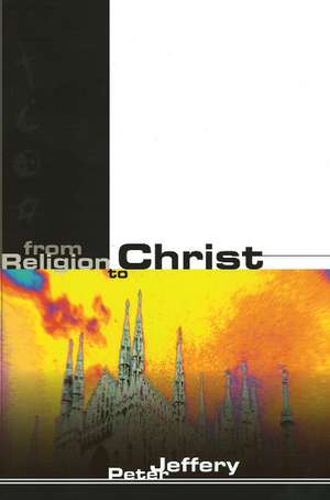 From Religion to Christ de Peter Jeffery