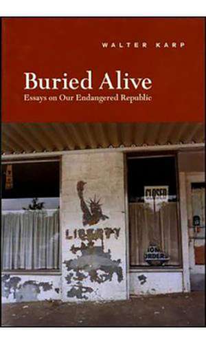 Buried Alive: Essays on Our Endangered Republic de Walter Karp