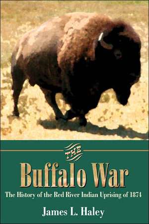 The Buffalo War: The History of the Red River Indian Uprising of 1874 de James L. Haley