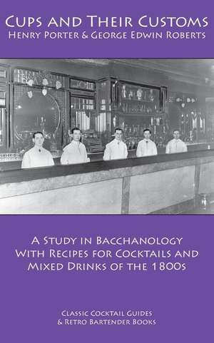 Cups and Their Customs: A Study in Bacchanology with Recipes for Cocktails and Mixed Drinks of the 1800s de Henry Porter