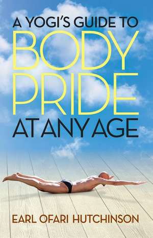 A Yogi's Guide to Body Pride at Any Age de Earl Ofari Hutchinson