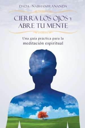 Cierra Los Ojos y Abre Tu Mente: The Link Between Science and Spirituality de Dada Nabhaniilananda