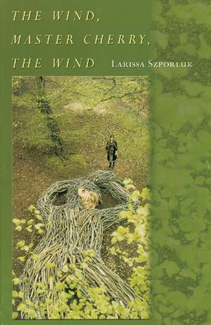 The Wind, Master Cherry, the Wind: Poems de Larissa Szporluk