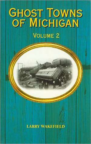 Ghost Towns of Michigan: Volume 2 de Larry Wakefield