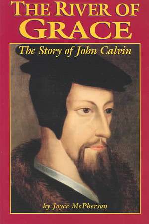 The River of Grace: The Story of John Calvin de Joyce B. McPherson