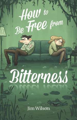 How to Be Free from Bitterness de Jim Wilson