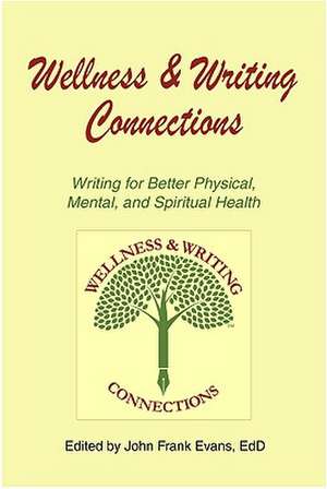 Wellness & Writing Connections: Writing for Better Physical, Mental, and Spiritual Health de John Frank Evans