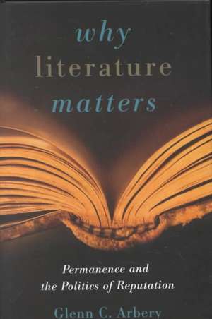 Why Literature Matters: Permanence and the Politics of Reputation de Glenn C. Arbery