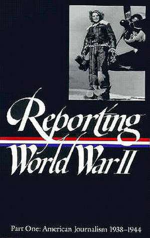 Reporting World War II Vol. 1: American Journalism 1938-1944 de Of America Library