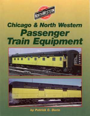 Chicago and North Western Passenger Cars de Patrick C. Dorin