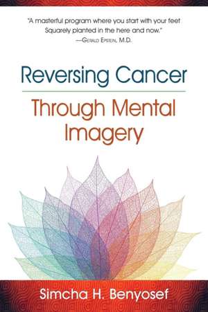 Reversing Cancer through Mental Imagery de Simcha H. Benyosef