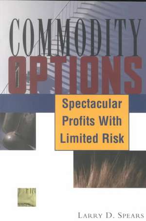 Commodity Options: Spectacular Profits with Limited Risk de Larry D. Spears