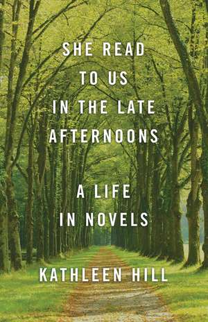 She Read to Us in the Late Afternoons: A Life in Novels de Kathleen Hill