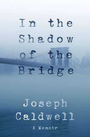 In the Shadow of the Bridge: A Memoir de Joseph Caldwell