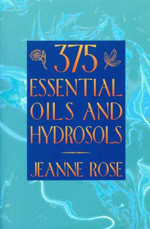 375 Essential Oils for Aromatherapy de Jeanne Rose